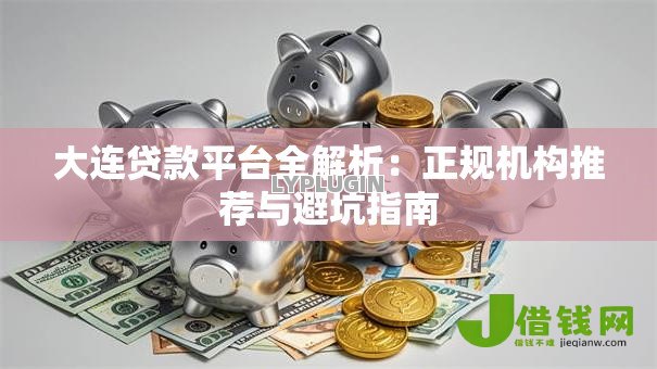 大连贷款平台全解析:正规机构推荐与避坑指南 大连贷款平台全解析:正规机构推荐与避坑指南