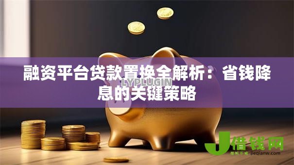 融资平台贷款置换全解析：省钱降息的关键策略