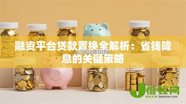 融资平台贷款置换全解析：省钱降息的关键策略
