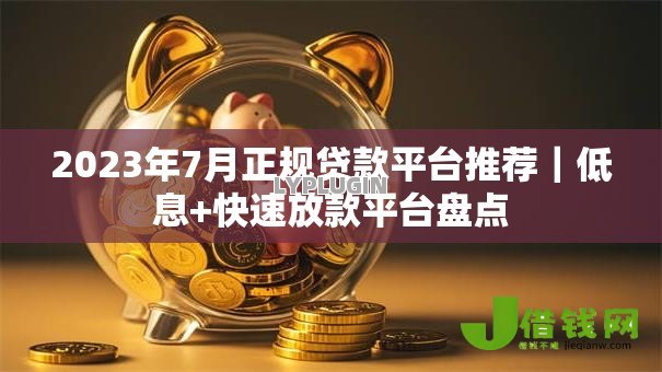 2023年7月正规贷款平台推荐｜低息+快速放款平台盘点