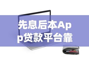 先息后本App贷款平台靠谱推荐：低门槛、灵活还款的借款选择
