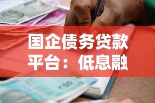 国企债务贷款平台:低息融资与政策扶持指南 国企债务贷款平台:低息融资与政策扶持指南