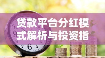 贷款平台分红模式解析与投资指南 贷款平台分红模式解析与投资指南