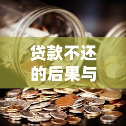 贷款不还的后果与应对策略全解析