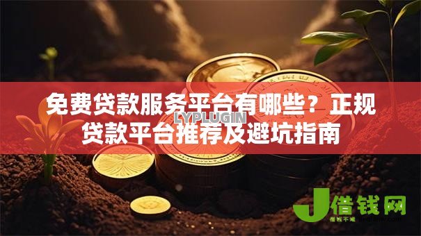 免费贷款服务平台有哪些?正规贷款平台推荐及避坑指南 免费贷款服务平台有哪些?正规贷款平台推荐及避坑指南
