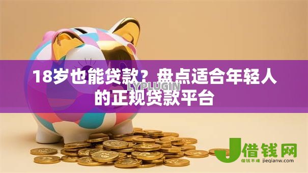18岁也能贷款?盘点适合年轻人的正规贷款平台 18岁也能贷款?盘点适合年轻人的正规贷款平台