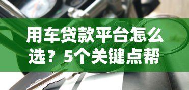 用车贷款平台怎么选？5个关键点帮你避坑
