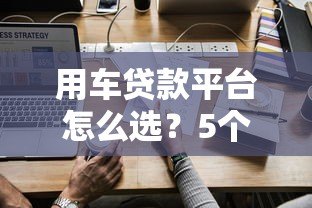 用车贷款平台怎么选？5个关键点帮你避坑