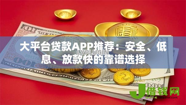 大平台贷款APP推荐:安全、低息、放款快的靠谱选择 大平台贷款APP推荐:安全、低息、放款快的靠谱选择