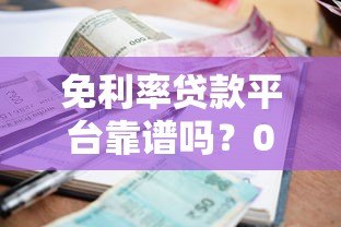 免利率贷款平台靠谱吗?0利息借款申请攻略详解 免利率贷款平台靠谱吗?0利息借款申请攻略详解