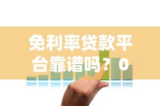 免利率贷款平台靠谱吗?0利息借款申请攻略详解 免利率贷款平台靠谱吗?0利息借款申请攻略详解