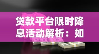 贷款平台限时降息活动解析:如何抓住低息贷款机会 贷款平台限时降息活动解析:如何抓住低息贷款机会