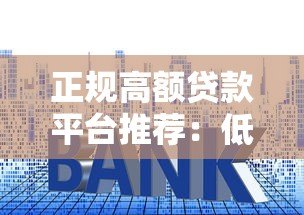 正规高额贷款平台推荐:低利率、快速放款、资质安全全解析 正规高额贷款平台推荐:低利率、快速放款、资质安全全解析