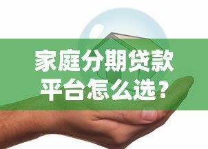 家庭分期贷款平台怎么选？这5点帮你避坑