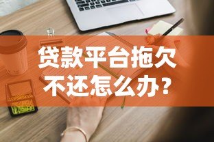 贷款平台拖欠不还怎么办?这些应对策略必须知道 贷款平台拖欠不还怎么办?这些应对策略必须知道