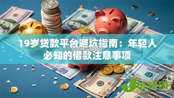 19岁贷款平台避坑指南:年轻人必知的借款注意事项 19岁贷款平台避坑指南:年轻人必知的借款注意事项