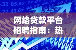 网络贷款平台招聘指南:热门岗位要求与职业发展前景解析 网络贷款平台招聘指南:热门岗位要求与职业发展前景解析