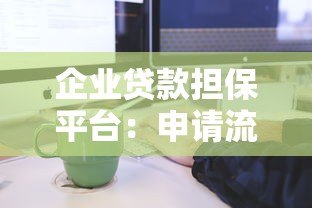 企业贷款担保平台:申请流程、条件及注意事项全解析 企业贷款担保平台:申请流程、条件及注意事项全解析