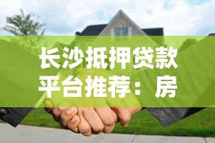 长沙抵押贷款平台推荐：房产抵押贷款流程与注意事项