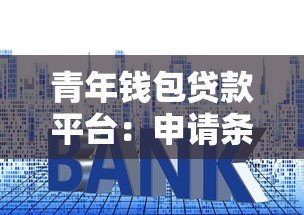 青年钱包贷款平台：申请条件与利率全解析