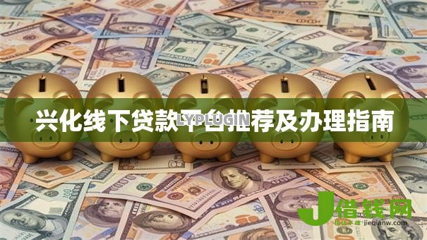 兴化线下贷款平台推荐及办理指南