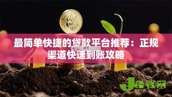 最简单快捷的贷款平台推荐：正规渠道快速到账攻略