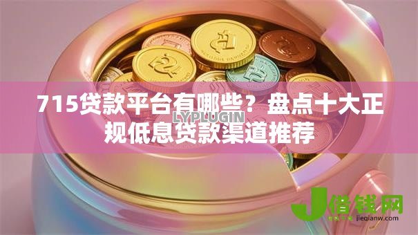 715贷款平台有哪些？盘点十大正规低息贷款渠道推荐
