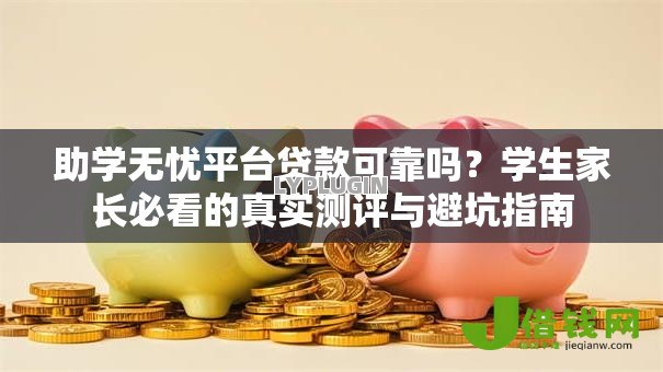 助学无忧平台贷款可靠吗？学生家长必看的真实测评与避坑指南