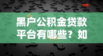 黑户公积金贷款平台有哪些？如何选择靠谱机构及申请攻略全解析