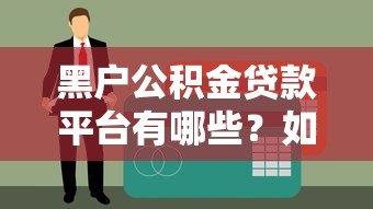 黑户公积金贷款平台有哪些？如何选择靠谱机构及申请攻略全解析