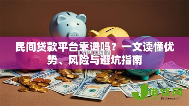 民间贷款平台靠谱吗?一文读懂优势、风险与避坑指南 民间贷款平台靠谱吗?一文读懂优势、风险与避坑指南