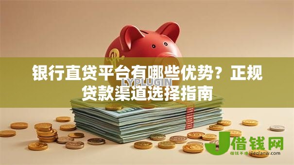 银行直贷平台有哪些优势？正规贷款渠道选择指南