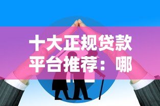 十大正规贷款平台推荐：哪些平台审核快、额度高、利率低？