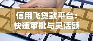 信用飞贷款平台：快速审批与灵活额度的借款新选择