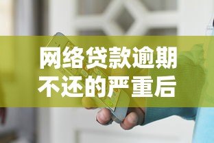 网络贷款逾期不还的严重后果及应对方法