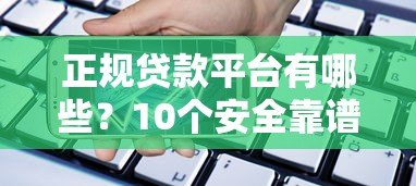 正规贷款平台有哪些？10个安全靠谱的借款渠道推荐