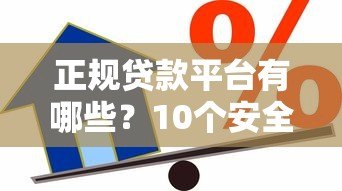 正规贷款平台有哪些？10个安全靠谱的借款渠道推荐