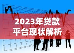 2023年贷款平台现状解析:如何安全选择适合自己的借贷渠道 2023年贷款平台现状解析:如何安全选择适合自己的借贷渠道