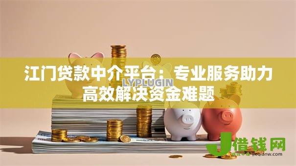 江门贷款中介平台:专业服务助力高效解决资金难题 江门贷款中介平台:专业服务助力高效解决资金难题