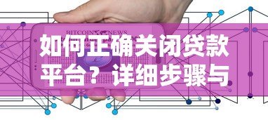 如何正确关闭贷款平台?详细步骤与注意事项解析 如何正确关闭贷款平台?详细步骤与注意事项解析