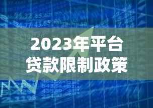 2023年平台贷款限制政策解读：你的借款方式正在改变