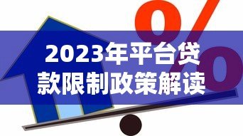 2023年平台贷款限制政策解读：你的借款方式正在改变