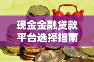 现金金融贷款平台选择指南:如何快速找到靠谱的贷款渠道 现金金融贷款平台选择指南:如何快速找到靠谱的贷款渠道