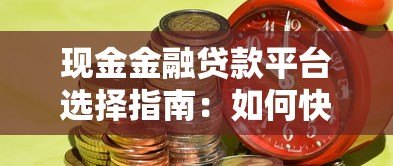 现金金融贷款平台选择指南:如何快速找到靠谱的贷款渠道 现金金融贷款平台选择指南:如何快速找到靠谱的贷款渠道