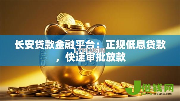 长安贷款金融平台：正规低息贷款，快速审批放款