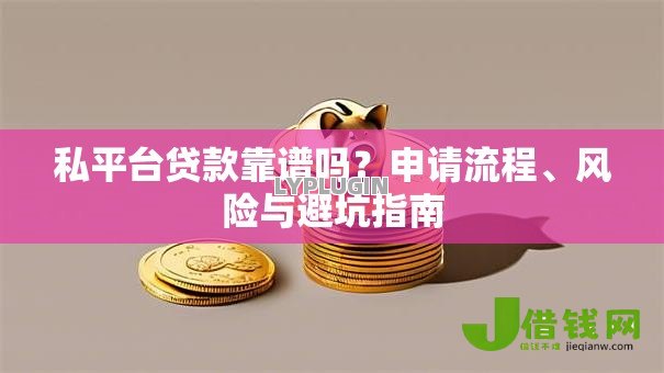 私平台贷款靠谱吗？申请流程、风险与避坑指南