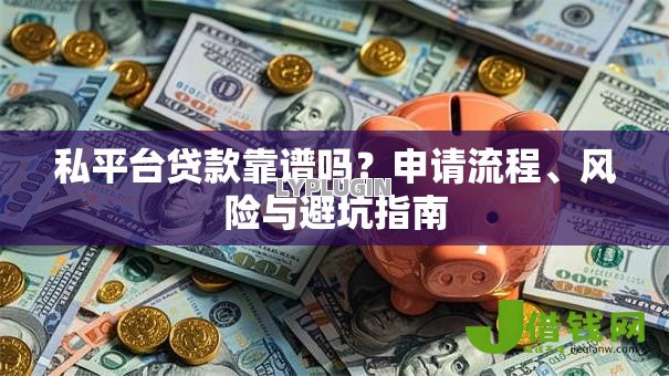 私平台贷款靠谱吗？申请流程、风险与避坑指南