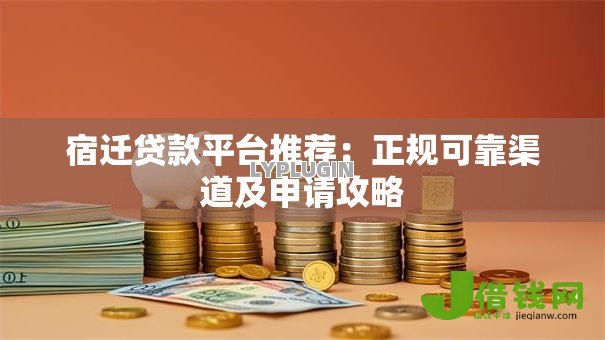 宿迁贷款平台推荐:正规可靠渠道及申请攻略 宿迁贷款平台推荐:正规可靠渠道及申请攻略