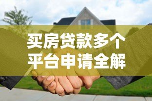 买房贷款多个平台申请全解析：利弊与风险指南