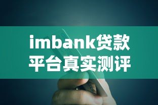 imbank贷款平台真实测评:资质、利率、流程全解析 imbank贷款平台真实测评:资质、利率、流程全解析